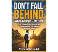 Don't Fall Behind When College Gets Hard: 91 Strategies to Stay Organized, Solve Problems, and Get Help When You Need It