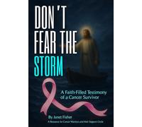 DON'T FEAR THE STORM: A Faith-Filled Testimony of a Cancer Survivor