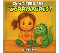 Don't Feed the Worrysaurus!: Taming Big Worries in Little Hearts