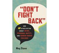 "Don't Fight Back": And 10 Other Myths About Crime, Personal Safety, and Gender-Based Violence: 12 (Myths Made in America)