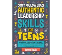 Don't Follow Lead! Authentic Leadership Skills for Teens: Master Essential Skills, Make Bold Choices, Lead with Integrity and Earn Respect in School, Online and Everywhere You Go
