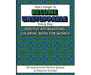 Don't Forget To Become Unstoppable Every Day Positive Affirmations Coloring Book For Women: A Confidence-Boosting Affirmation Coloring Book for Women ... Relaxing Patterns and Stress-Relief Art