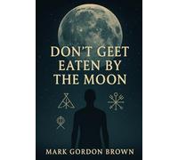 Dont Get Eaten by the Moon: A Metaphysical Guide to Escaping the Loosh Farm and Reclaiming Your Cosmic Freedom