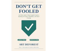 Don't Get Fooled: An Older Adult's Plain-English Guide to Spotting AI Scams, Deepfakes, and Voice Cloning: 2 (Plain-English AI Guides for Older Adults)