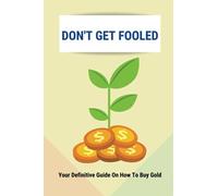 Don't Get Fooled: Your Definitive Guide On How To Buy Gold: How To Invest In Gold For Beginners