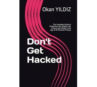 Don't Get Hacked: The Complete Guide to Protecting Your Digital Life, Privacy, and Money in the Age of AI-Powered Threats