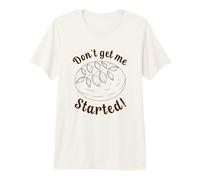Don't Get me Started Funny Sourdough Starter Camiseta Premium