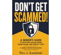 Don't Get Scammed !: A Senior's Guide to Spotting Online Fraud, Phone Scams, and Identity Theft A Simple Protection Guide for Adults Over 60