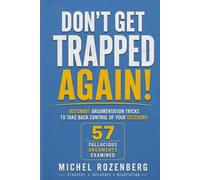 Don't get trapped again: Outsmart argumentation tricks to take back control of your decisions