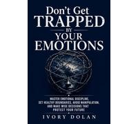 Don't Get Trapped by Your Emotions: Master Emotional Discipline, Set Healthy Boundaries, Avoid Manipulation, and Make Wise Decisions That Protect Your Future