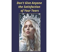 Don't Give Anyone the Satisfaction of Your Tears: A Reminder of Your Strength, Resilience and Ability to Rise Above Life's Challenges