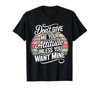 Don't Give Me Your Attitude Unless You Want Mine - Camiseta