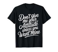 Don't Give Me Your Attitude Unless You Want Mine - Camiseta