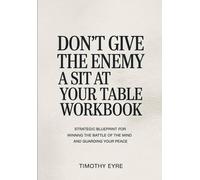 Don't Give The Enemy A Sit At Your Table Workbook: STRATEGIC BLUEPRINT FOR WINNNG THE BATTLE OF THE MIND AND GUARDING YOUR PEACE