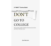 Don't Go To College: The Economics of Why the Modern Education System Fails - and When It Still Makes Sense ("Don't" - The Series of Economic Reasoning)
