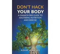 Don't Hack Your Body: A Gimmick-Free Guide to Mastering Nutrition and Exercise