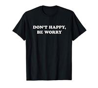 Don't Happy, Be Worry. Divertido Desmotivador, Sarcástico Camiseta