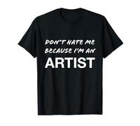 Don't Hate Me Because I'm an Artist - Divertido Camiseta