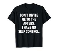Don't Invite ME TO The AFTERS. I Have NO Self Control. Camiseta