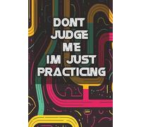 Don't Judge Me, I'm Just Practicing: A Creative Journal Designed for Artists, Students, and Sketchbook Enthusiasts