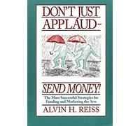 Don't Just Applaud, Send Money: The Most Successful Strategies for Funding and Marketing the Arts by Alvin H. Reiss (1995-05-01)