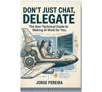Don't Just Chat, Delegate: Stop "chatting" with AI and start leading your own digital workforce (AI: Don't Just Chat Series)