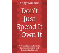 Don't Just Spend It - Own It: A Young Person’s Guide to Earning, Investing, and Building Real Wealth (The F.U.E.L System)