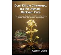 Don't Kill the Chickweed, It's the Ultimate Backyard Cure: How to turn a pesky garden weed into healing salves, organic pesto, skin remedies, and compost (Rooting Against You)