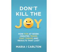 Don't Kill the Joy: How Fun At Work Creates Teams that Thrive and Results That Last