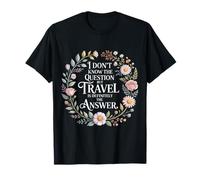 Don't Know The Question But Travel Is The Answer |- Camiseta