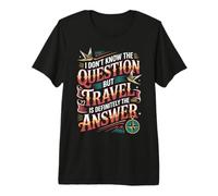 Don't Know The Question But Travel Is The Answer - Camiseta Premium