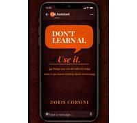 Don't Learn AI. Use It. 30 things you can do with AI today - even if you know nothing about technology (Practical AI)