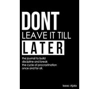 Don't Leave It Till Later: The Procrastination Journal - Shatter Procrastination Cycles and Forge Unstoppable, Discipline-Driven Habits