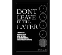 Don't Leave It Till Later: The Procrastination Journal - Shatter Procrastination Cycles and Forge Unstoppable, Discipline-Driven Habits