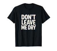 Don't Leave Me Dry Camiseta