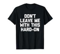 Don't Leave Me with This Hard-On - Funny Dichos Chicos Hombres Camiseta