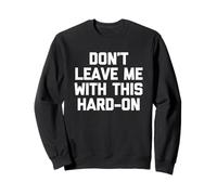 Don't Leave Me with This Hard-On - Funny Dichos Chicos Hombres Sudadera