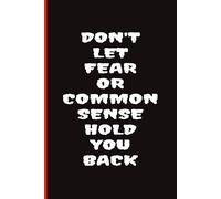Don't Let Fear Or Common Sense Hold You Back: Funny 120 Page Lined Notebook Journal, A Great Gift Idea For Friends, Family or Co-Workers,