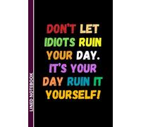 Don't Let Idiots Ruin Your Day. It's Your Day, Ruin It Yourself: Funny Sarcastic Lined Notebook | Humor Journal for Men & Women | Secret Santa & White ... Different Look | 6 x 9 Inches, 110 Pages