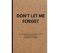 DON'T LET ME FORGET: A Funny Brain Dump Planner for Notes, Reminders & Random Thoughts