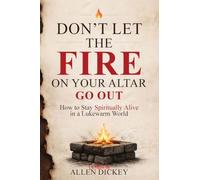 Don't Let the Fire on Your Altar go Out: How to Stay Spiritually Alive in a Lukewarm World