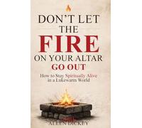Don't Let the Fire on Your Altar go Out: How to Stay Spiritually Alive in a Lukewarm World