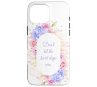 Don't Let The Hard Days Win - Women’s Floral Inspirational Carcasa para iPhone 16 Pro MAX