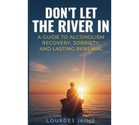 Don't Let the River In: A Guide To Alcoholism Recovery, Sobriety, And Lasting Renewal