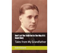 Dont Let The Truth Get In The Way Of A Good Story: Tales from My Grandfather
