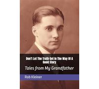 Dont Let The Truth Get In The Way Of A Good Story: Tales from My Grandfather