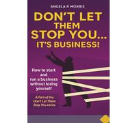 Don't Let Them Stop You...It's Business!: How to start and run a business without losing yourself