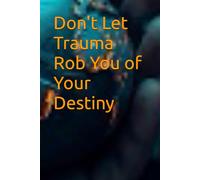 Don't Let Trauma Rob You of Your Destiny