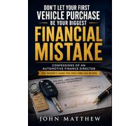 Don't Let Your First Vehicle Purchase Be Your Biggest Financial Mistake: Confessions of an Automotive Finance Director