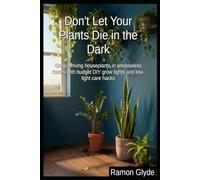 Don't Let Your Plants Die in the Dark: Grow thriving houseplants in windowless rooms with budget DIY grow lights and low-light care hacks
